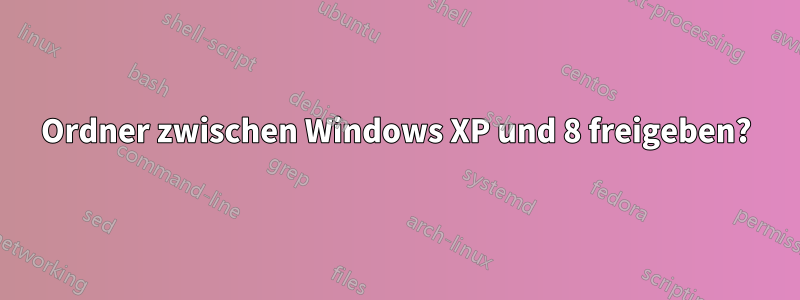 Ordner zwischen Windows XP und 8 freigeben?