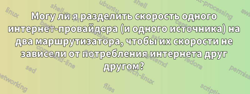 Могу ли я разделить скорость одного интернет-провайдера (и одного источника) на два маршрутизатора, чтобы их скорости не зависели от потребления интернета друг другом?