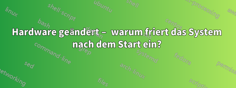 Hardware geändert – warum friert das System nach dem Start ein?