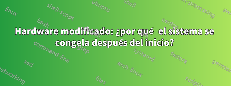 Hardware modificado: ¿por qué el sistema se congela después del inicio?