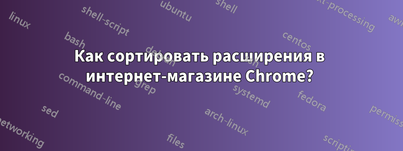 Как сортировать расширения в интернет-магазине Chrome?