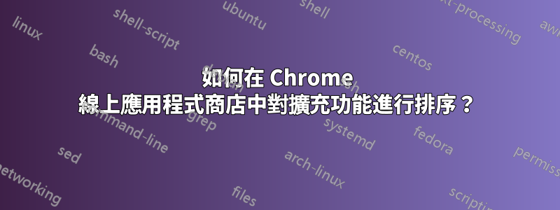 如何在 Chrome 線上應用程式商店中對擴充功能進行排序？