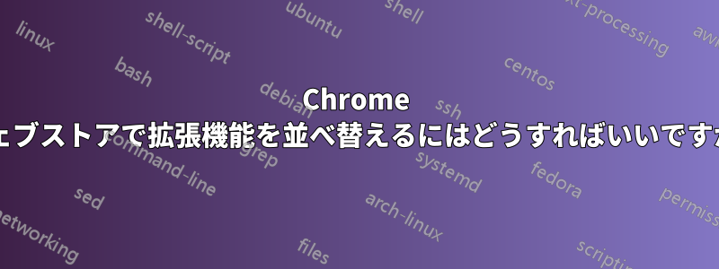 Chrome ウェブストアで拡張機能を並べ替えるにはどうすればいいですか?