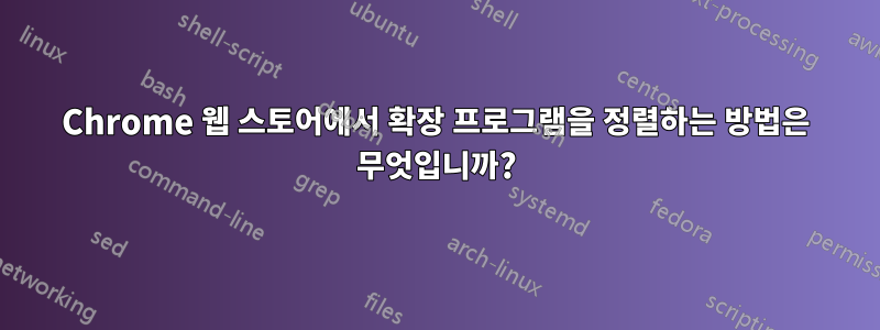 Chrome 웹 스토어에서 확장 프로그램을 정렬하는 방법은 무엇입니까?