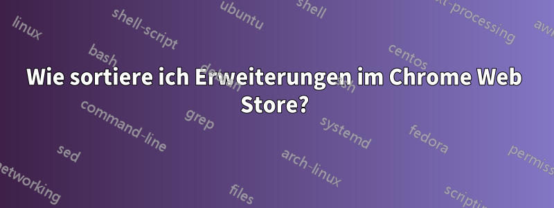 Wie sortiere ich Erweiterungen im Chrome Web Store?