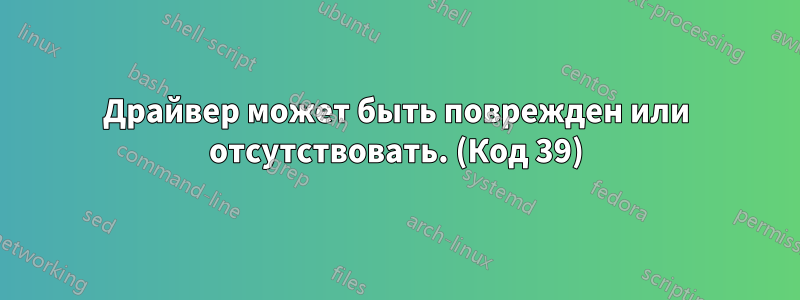 Драйвер может быть поврежден или отсутствовать. (Код 39)