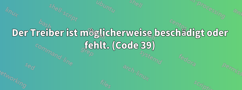 Der Treiber ist möglicherweise beschädigt oder fehlt. (Code 39)