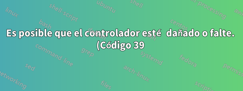 Es posible que el controlador esté dañado o falte. (Código 39)
