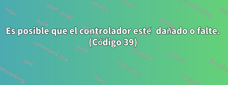 Es posible que el controlador esté dañado o falte. (Código 39)