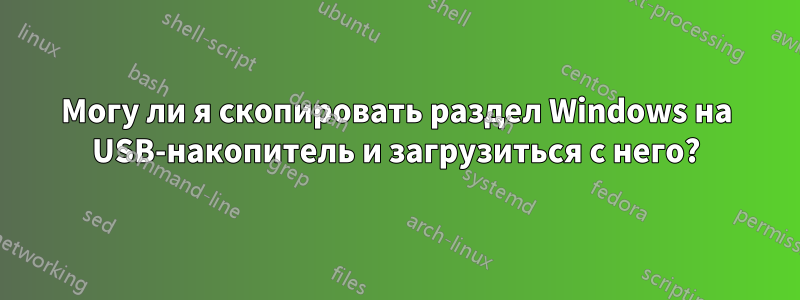 Могу ли я скопировать раздел Windows на USB-накопитель и загрузиться с него?