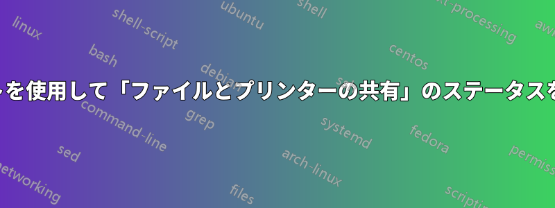 スクリプトを使用して「ファイルとプリンターの共有」のステータスを確認する