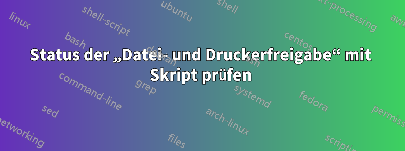 Status der „Datei- und Druckerfreigabe“ mit Skript prüfen