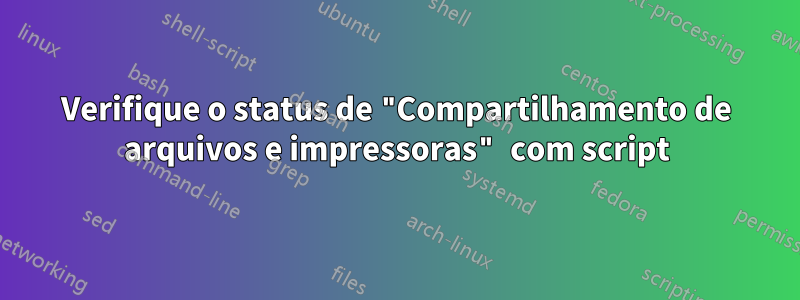 Verifique o status de "Compartilhamento de arquivos e impressoras" com script