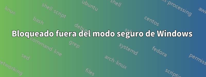 Bloqueado fuera del modo seguro de Windows