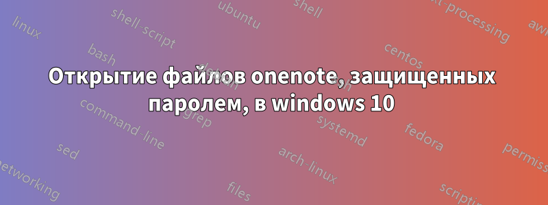 Открытие файлов onenote, защищенных паролем, в windows 10