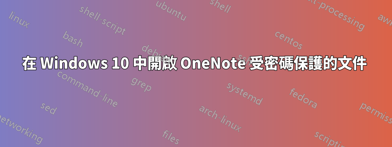 在 Windows 10 中開啟 OneNote 受密碼保護的文件