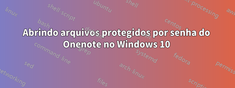 Abrindo arquivos protegidos por senha do Onenote no Windows 10