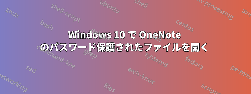 Windows 10 で OneNote のパスワード保護されたファイルを開く