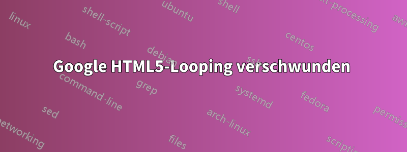 Google HTML5-Looping verschwunden