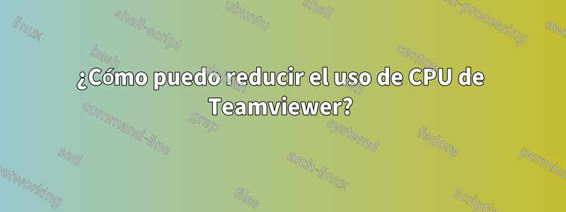 ¿Cómo puedo reducir el uso de CPU de Teamviewer?