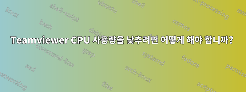 Teamviewer CPU 사용량을 낮추려면 어떻게 해야 합니까?