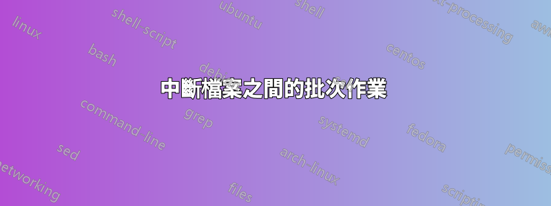 中斷檔案之間的批次作業