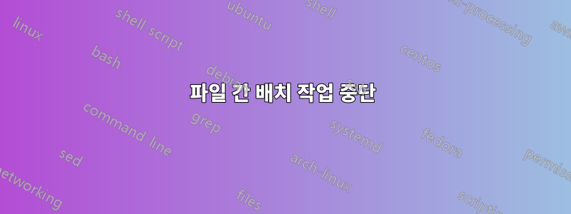 파일 간 배치 작업 중단