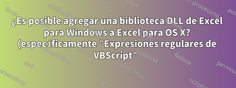 ¿Es posible agregar una biblioteca DLL de Excel para Windows a Excel para OS X? (específicamente "Expresiones regulares de VBScript")