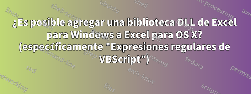 ¿Es posible agregar una biblioteca DLL de Excel para Windows a Excel para OS X? (específicamente "Expresiones regulares de VBScript")