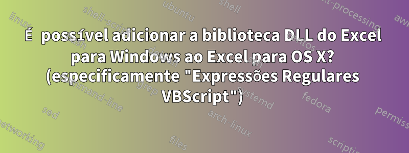 É possível adicionar a biblioteca DLL do Excel para Windows ao Excel para OS X? (especificamente "Expressões Regulares VBScript")