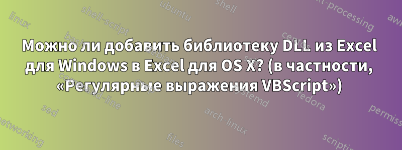 Можно ли добавить библиотеку DLL из Excel для Windows в Excel для OS X? (в частности, «Регулярные выражения VBScript»)