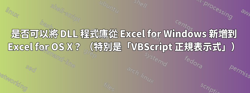 是否可以將 DLL 程式庫從 Excel for Windows 新增到 Excel for OS X？ （特別是「VBScript 正規表示式」）