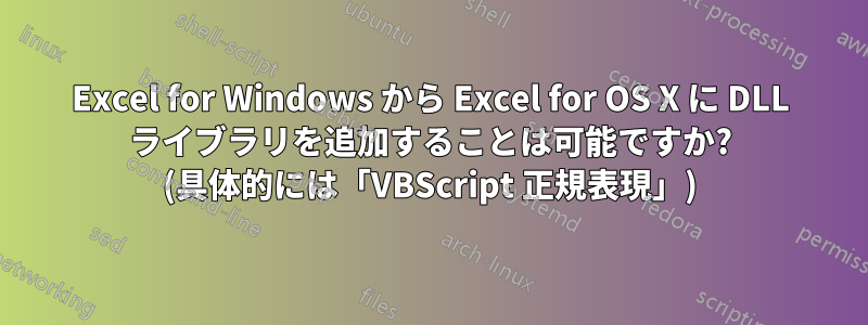 Excel for Windows から Excel for OS X に DLL ライブラリを追加することは可能ですか? (具体的には「VBScript 正規表現」)