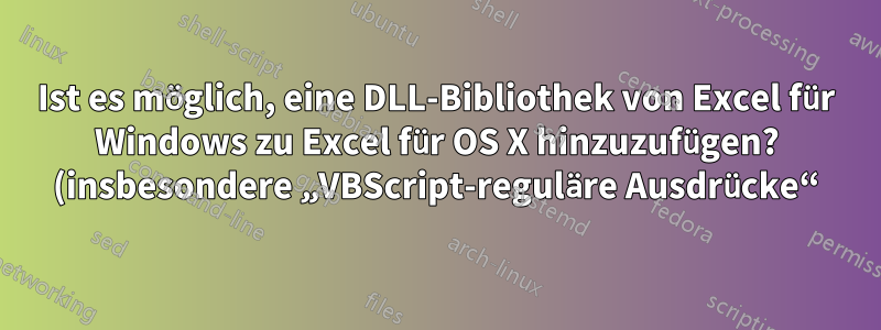 Ist es möglich, eine DLL-Bibliothek von Excel für Windows zu Excel für OS X hinzuzufügen? (insbesondere „VBScript-reguläre Ausdrücke“)