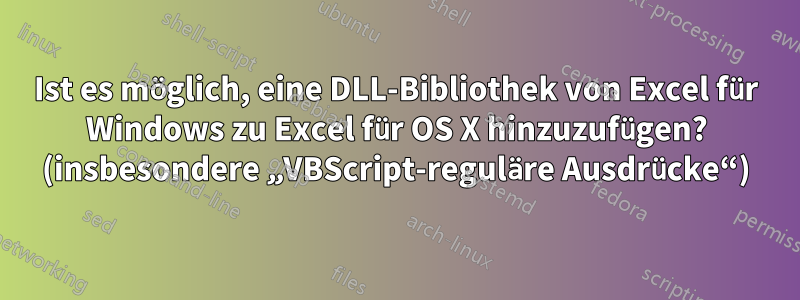 Ist es möglich, eine DLL-Bibliothek von Excel für Windows zu Excel für OS X hinzuzufügen? (insbesondere „VBScript-reguläre Ausdrücke“)