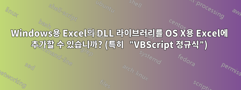 Windows용 Excel의 DLL 라이브러리를 OS X용 Excel에 추가할 수 있습니까? (특히 "VBScript 정규식")