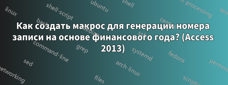 Как создать макрос для генерации номера записи на основе финансового года? (Access 2013)