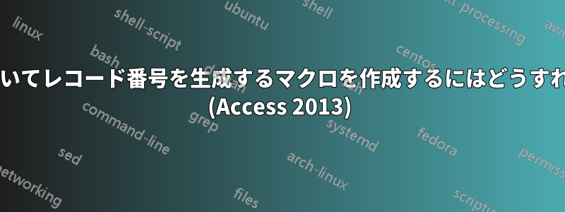会計年度に基づいてレコード番号を生成するマクロを作成するにはどうすればよいですか? (Access 2013)