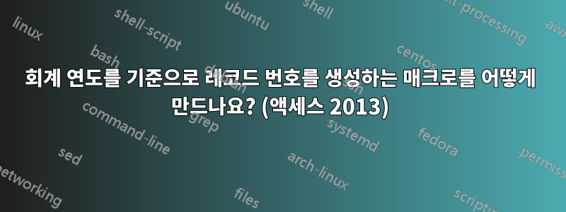 회계 연도를 기준으로 레코드 번호를 생성하는 매크로를 어떻게 만드나요? (액세스 2013)