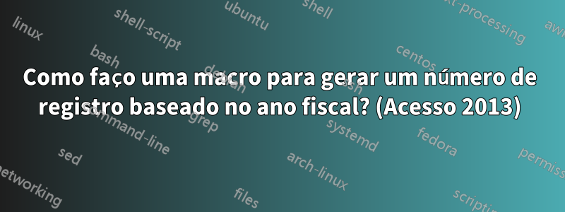 Como faço uma macro para gerar um número de registro baseado no ano fiscal? (Acesso 2013)