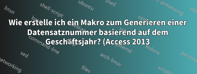 Wie erstelle ich ein Makro zum Generieren einer Datensatznummer basierend auf dem Geschäftsjahr? (Access 2013)