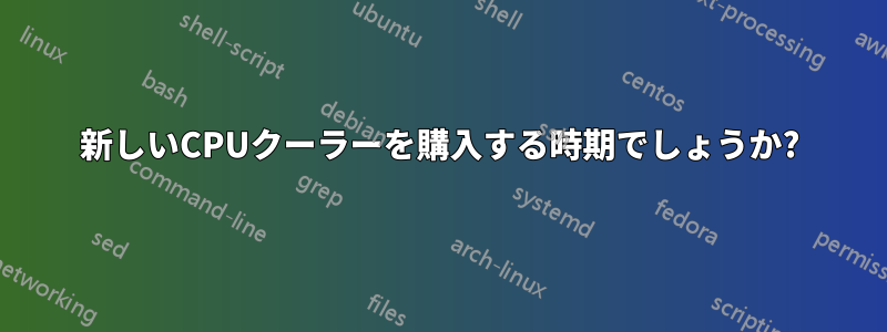 新しいCPUクーラーを購入する時期でしょうか?