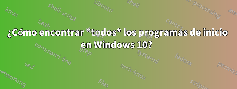 ¿Cómo encontrar *todos* los programas de inicio en Windows 10? 