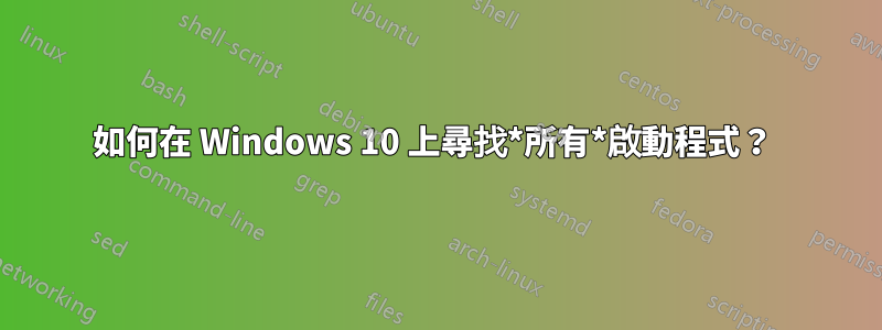 如何在 Windows 10 上尋找*所有*啟動程式？ 