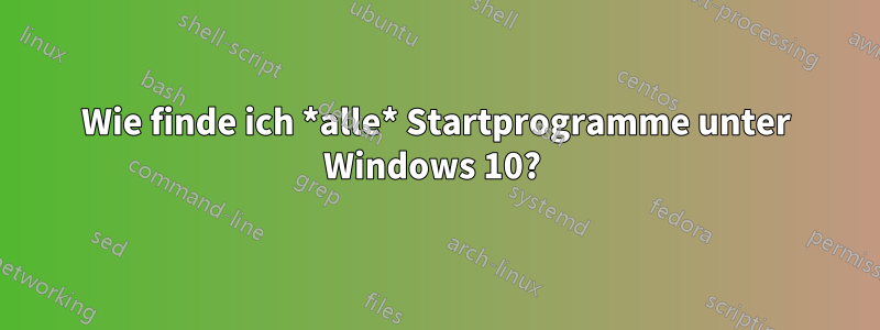 Wie finde ich *alle* Startprogramme unter Windows 10? 