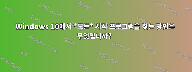 Windows 10에서 *모든* 시작 프로그램을 찾는 방법은 무엇입니까? 