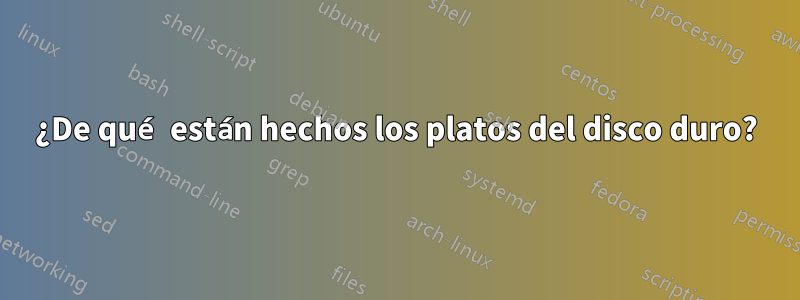 ¿De qué están hechos los platos del disco duro?