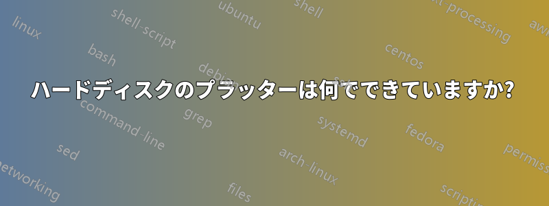 ハードディスクのプラッターは何でできていますか?