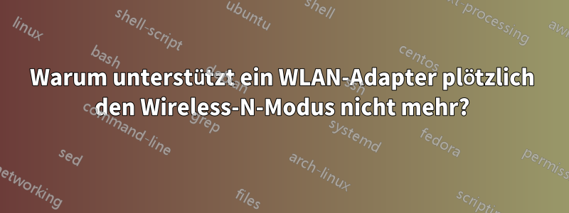 Warum unterstützt ein WLAN-Adapter plötzlich den Wireless-N-Modus nicht mehr?