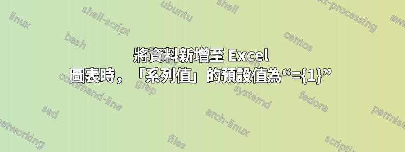 將資料新增至 Excel 圖表時，「系列值」的預設值為“={1}”